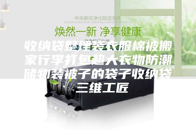 收纳袋整理袋衣服棉被搬家行李打包超大衣物防潮储物装被子的袋子收纳袋 三维工匠