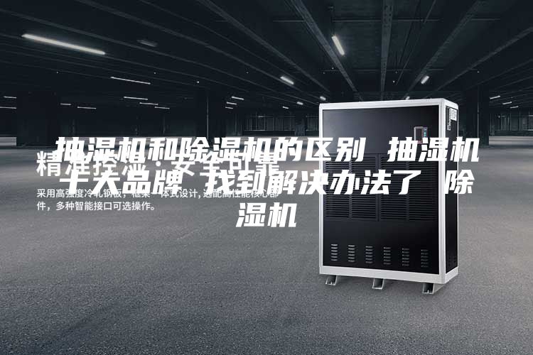 抽湿机和除湿机的区别 抽湿机十大品牌 找到解决办法了 除湿机