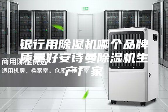 银行用除湿机哪个品牌质量好安诗曼除湿机生产厂家