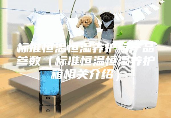 标准恒温恒湿养护箱产品参数（标准恒温恒湿养护箱相关介绍）