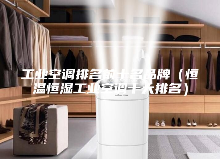 工业空调排名前十名品牌（恒温恒湿工业空调十大排名）