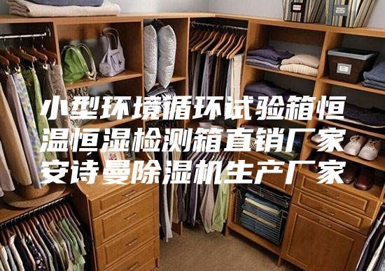 小型环境循环试验箱恒温恒湿检测箱直销厂家安诗曼除湿机生产厂家