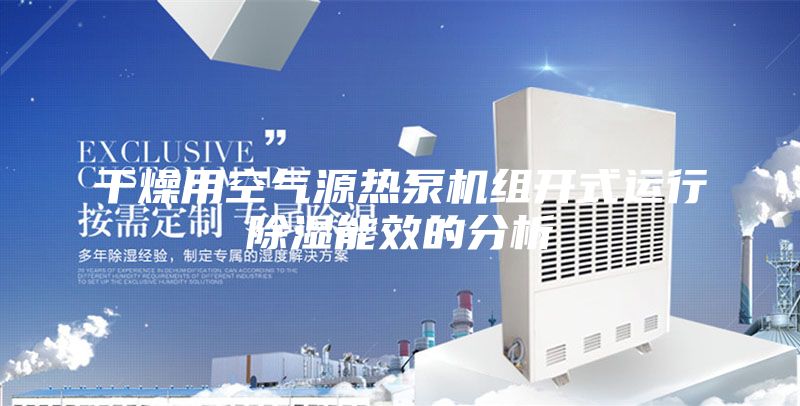 干燥用空气源热泵机组开式运行除湿能效的分析