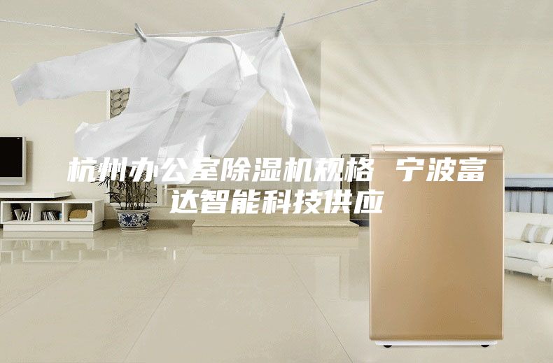 杭州办公室除湿机规格 宁波富达智能科技供应
