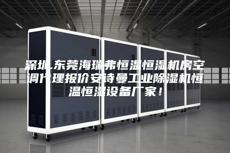 深圳.东莞海瑞弗恒温恒湿机房空调代理报价安诗曼工业除湿机恒温恒湿设备厂家！