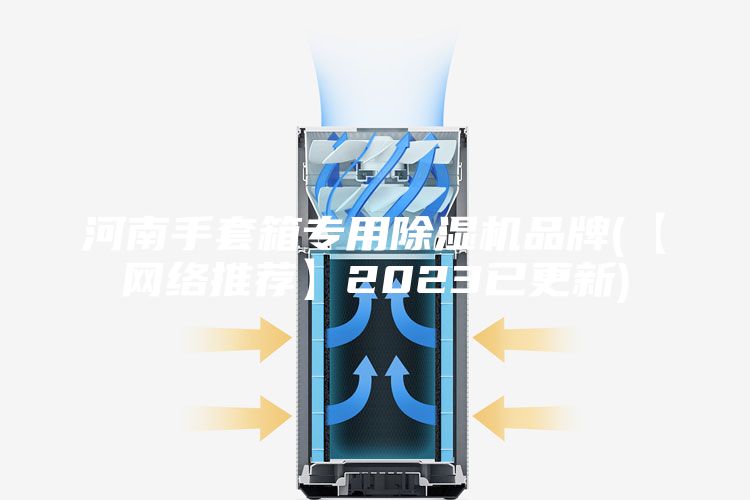 河南手套箱专用除湿机品牌(【网络推荐】2023已更新)