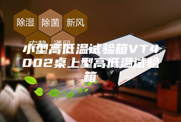 小型高低温试验箱VT4002桌上型高低温试验箱