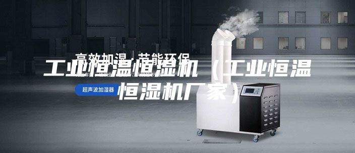 工业恒温恒湿机（工业恒温恒湿机厂家）