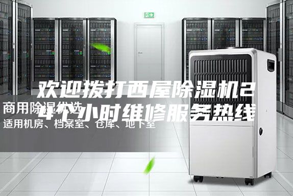欢迎拨打西屋除湿机24个小时维修服务热线