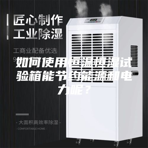 如何使用恒温恒湿试验箱能节约能源和电力呢？