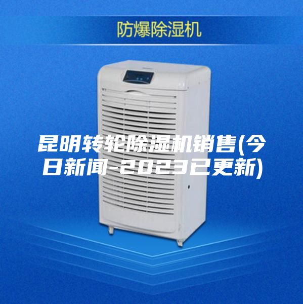 昆明转轮除湿机销售(今日新闻-2023已更新)