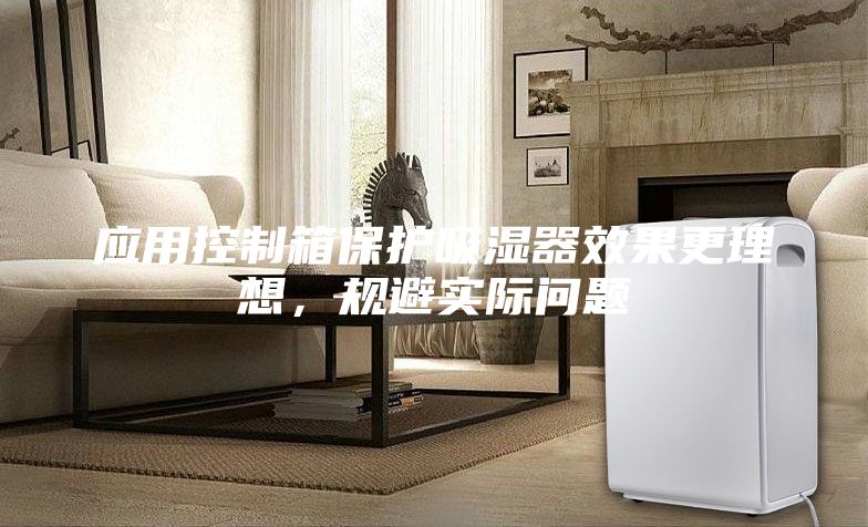 应用控制箱保护吸湿器效果更理想，规避实际问题