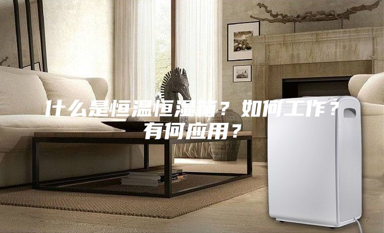 什么是恒温恒湿箱？如何工作？有何应用？