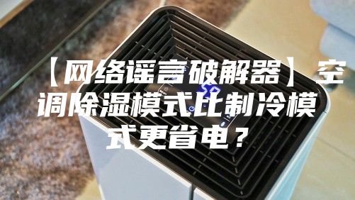 【网络谣言破解器】空调除湿模式比制冷模式更省电？