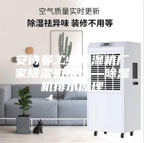 安诗曼工业除湿机厂家除湿机排水—除湿机排水原理
