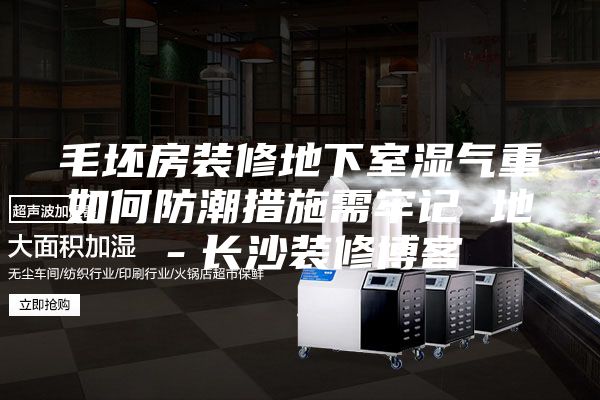毛坯房装修地下室湿气重如何防潮措施需牢记 地－长沙装修博客