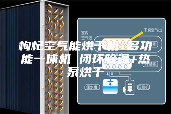 枸杞空气能烘干机 多功能一体机 闭环除湿+热泵烘干