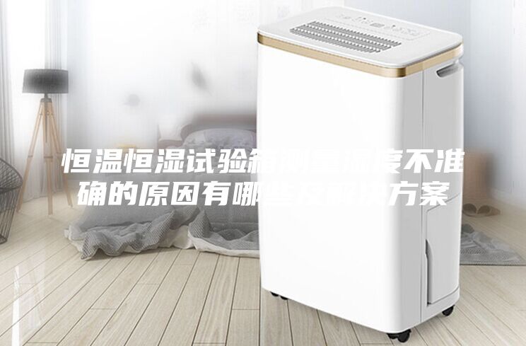 恒温恒湿试验箱测量湿度不准确的原因有哪些及解决方案