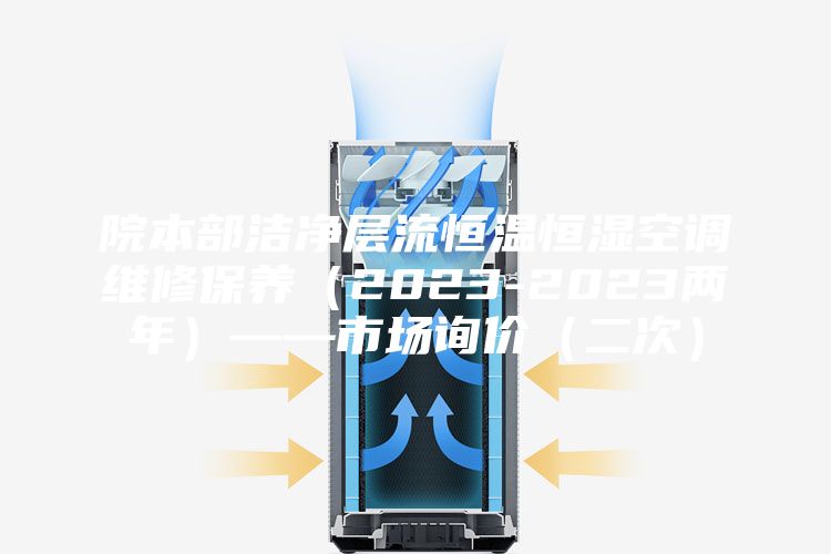 院本部洁净层流恒温恒湿空调维修保养（2023-2023两年）——市场询价（二次）