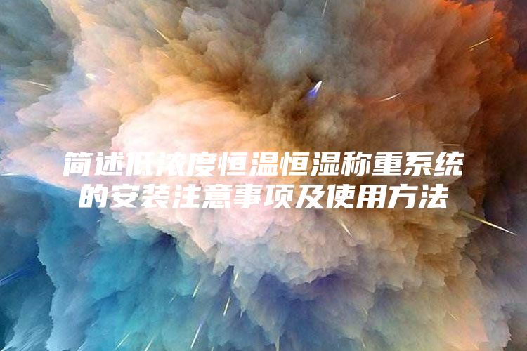 简述低浓度恒温恒湿称重系统的安装注意事项及使用方法