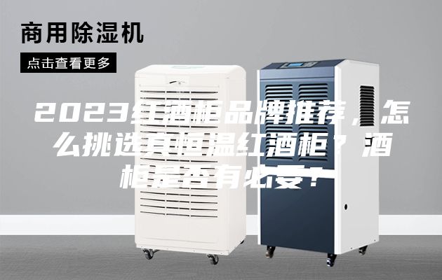 2023红酒柜品牌推荐，怎么挑选真恒温红酒柜？酒柜是否有必要？