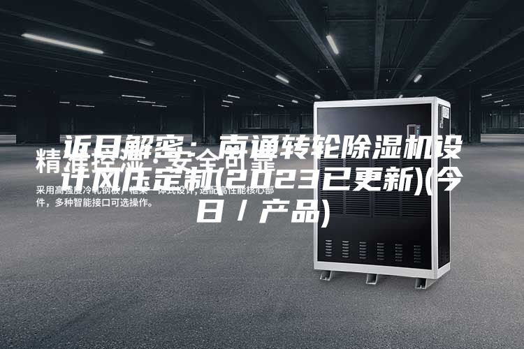 近日解密:南通转轮除湿机设计风压定制(2023已更新)(今日/产品)