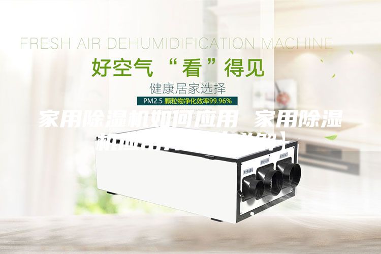家用除湿机如何应用 家用除湿机应用介绍【详解】