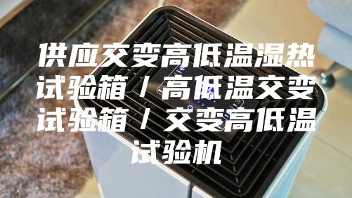 供应交变高低温湿热试验箱／高低温交变试验箱／交变高低温试验机