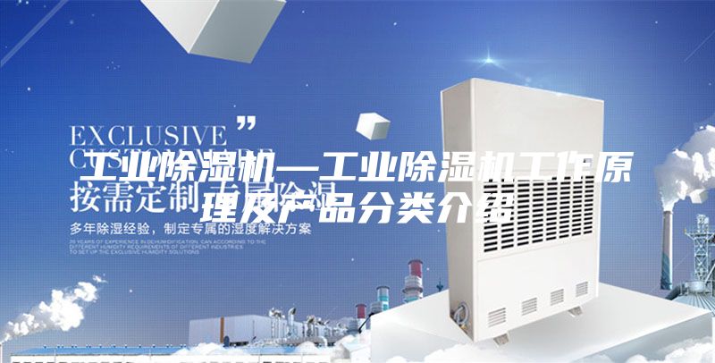 工业除湿机—工业除湿机工作原理及产品分类介绍