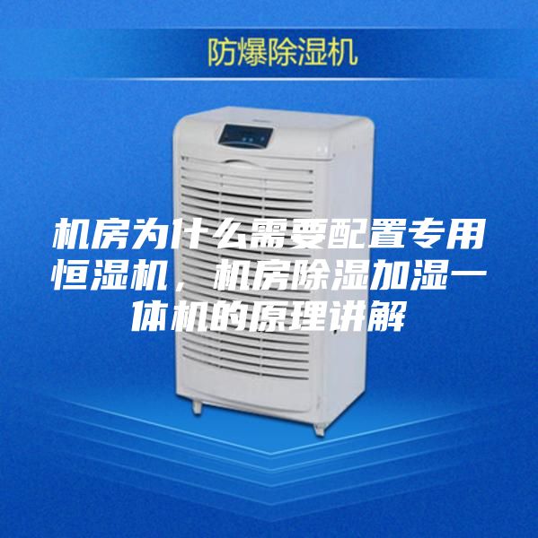 机房为什么需要配置专用恒湿机,机房除湿加湿一体机的原理讲解