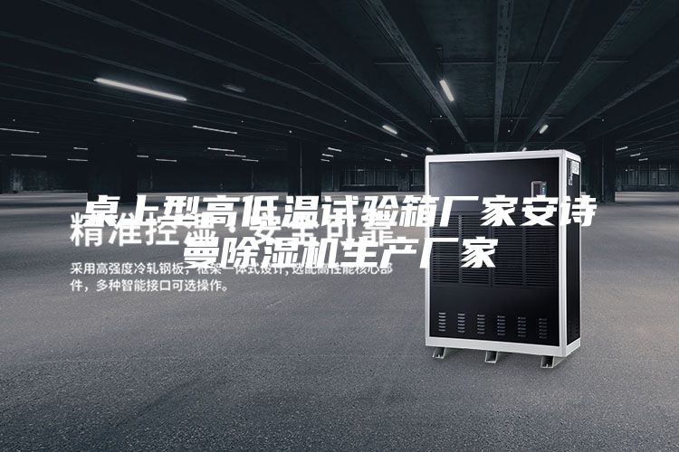 桌上型高低温试验箱厂家安诗曼除湿机生产厂家