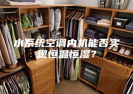 水系统空调内机能否实现恒温恒湿？