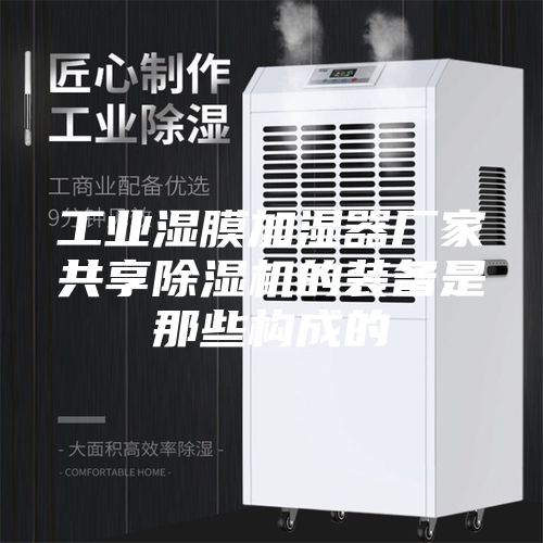 工业湿膜加湿器厂家共享除湿机的装备是那些构成的
