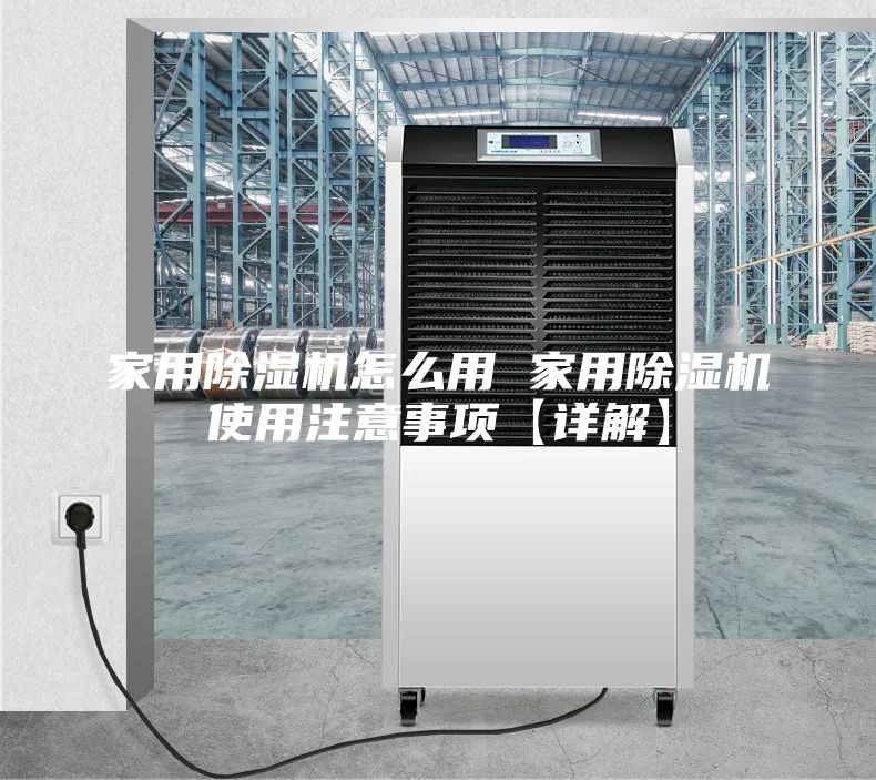 家用除湿机怎么用 家用除湿机使用注意事项【详解】