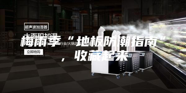 梅雨季“地板防潮指南”，收藏起来