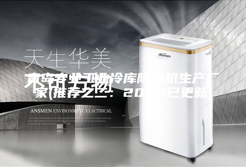 青岛专业工业冷库除湿机生产厂家(推荐之二:2023已更新)