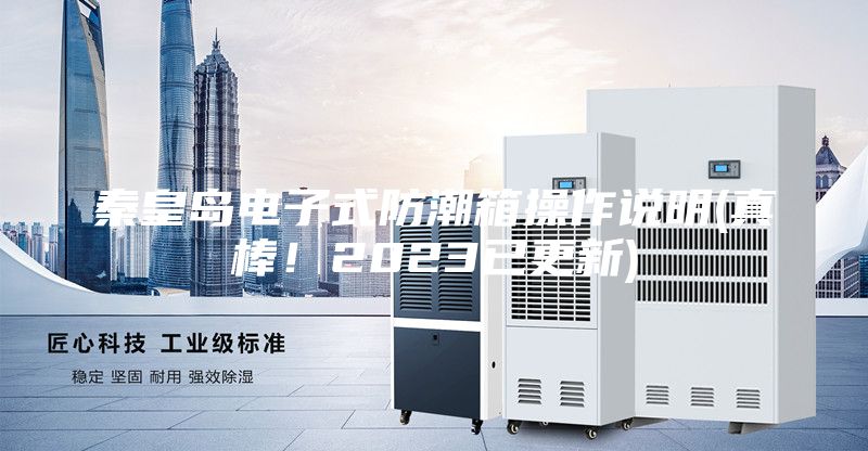 秦皇岛电子式防潮箱操作说明(真棒！2023已更新)