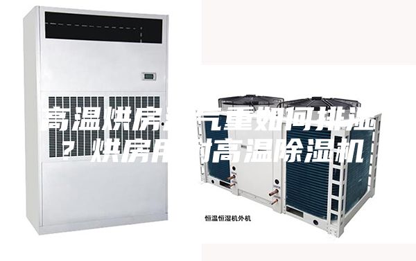 高温烘房湿气重如何排湿？烘房用耐高温除湿机