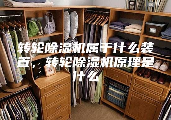 转轮除湿机属于什么装置,转轮除湿机原理是什么