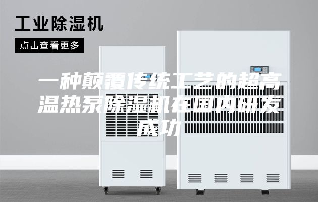 一种颠覆传统工艺的超高温热泵除湿机在国内研发成功