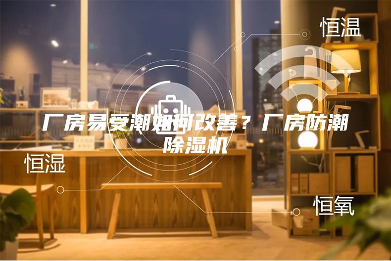 厂房易受潮如何改善？厂房防潮除湿机