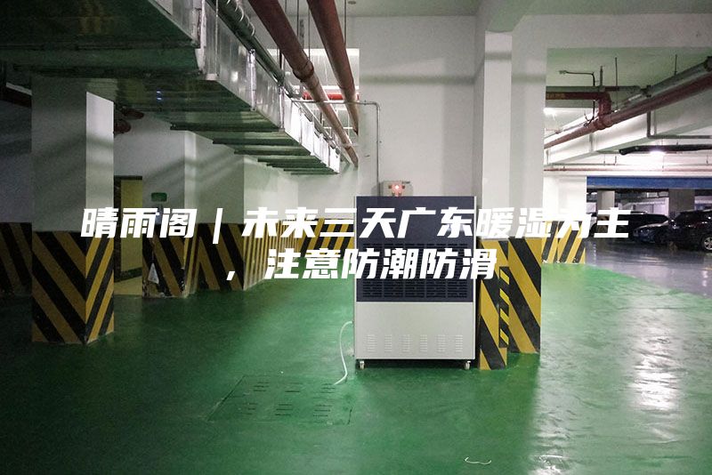 晴雨阁｜未来三天广东暖湿为主，注意防潮防滑