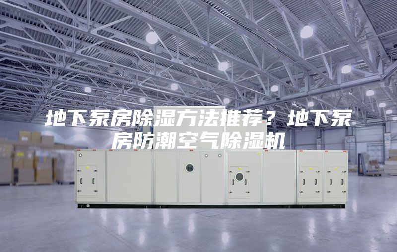 地下泵房除湿方法推荐？地下泵房防潮空气除湿机