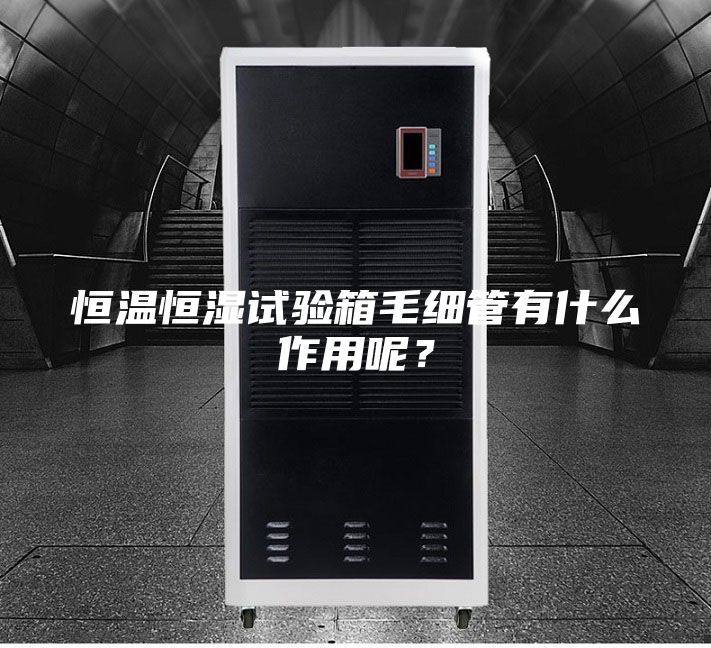 恒温恒湿试验箱毛细管有什么作用呢？
