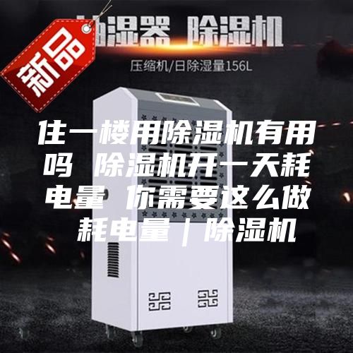 住一楼用除湿机有用吗 除湿机开一天耗电量 你需要这么做 耗电量｜除湿机