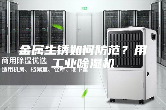 金属生锈如何防范?用工业除湿机