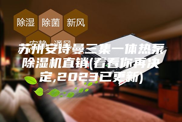 苏州安诗曼三集一体热泵除湿机直销(看看你再决定,2023已更新)