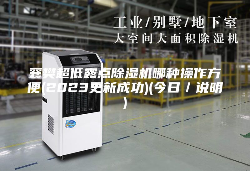 襄樊超低露点除湿机哪种操作方便(2023更新成功)(今日／说明)