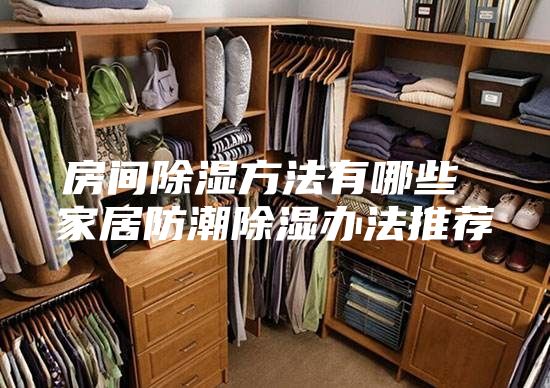 房间除湿方法有哪些 家居防潮除湿办法推荐
