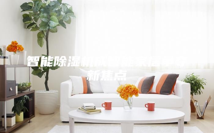 智能除湿机成智能家居争夺新焦点